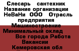 Слесарь - сантехник › Название организации ­ НеВаНи, ООО › Отрасль предприятия ­ Машиностроение › Минимальный оклад ­ 70 000 - Все города Работа » Вакансии   . Кемеровская обл.,Прокопьевск г.